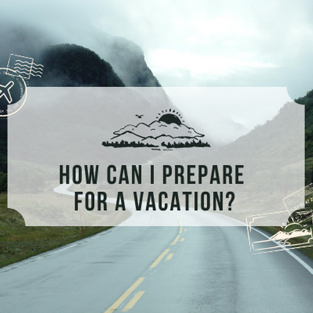 How can I prepare for a vacation?